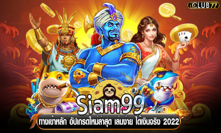 ทางเข้าหลัก Siam99 อัปเกรดใหม่ล่าสุด เล่นง่าย ได้เงินจริง 2022