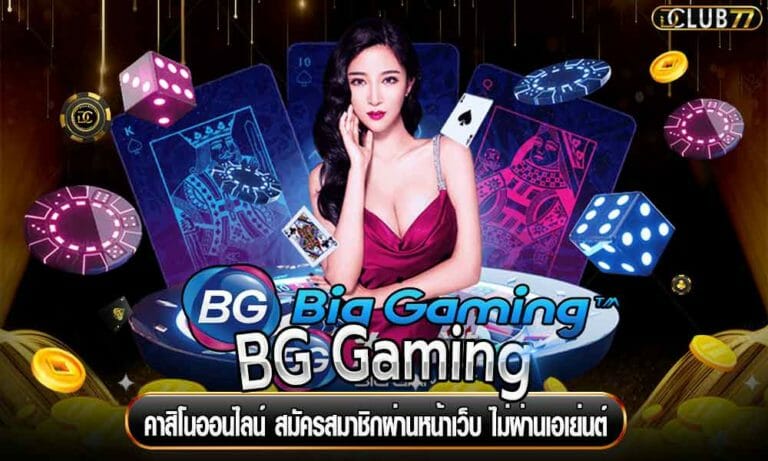 BG Gaming คาสิโนออนไลน์ สมัครสมาชิกผ่านหน้าเว็บ ไม่ผ่านเอเย่นต์