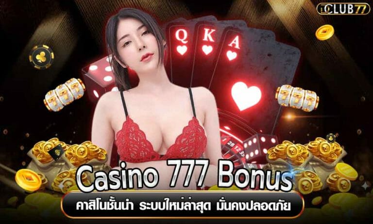 Casino 777 Bonus คาสิโนชั้นนำ ระบบใหม่ล่าสุด มั่นคงปลอดภัย
