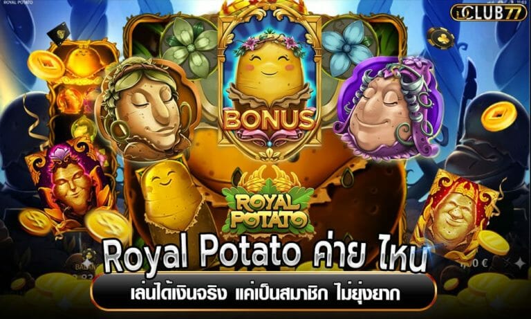 Royal Potato ค่าย ไหน เล่นได้เงินจริง แค่เป็นสมาชิก ไม่ยุ่งยาก